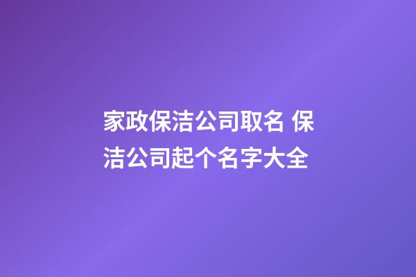 家政保洁公司取名 保洁公司起个名字大全-第1张-公司起名-玄机派